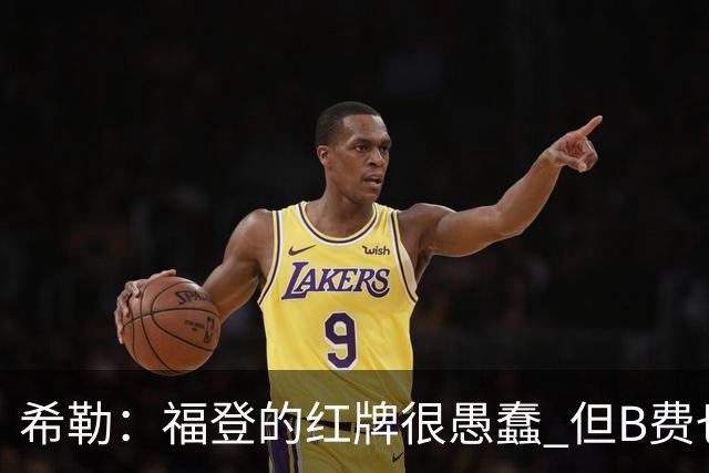 希勒：福登的红牌很愚蠢 但B费也应该被红牌罚下，如果罚就都得罚