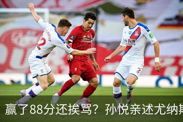 赢了88分还挨骂？孙悦亲述尤纳斯中场下死命令，唐正东两罚全丢，教练黑脸怒骂！